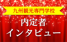 九州観光専門学校　内定者インタビュー