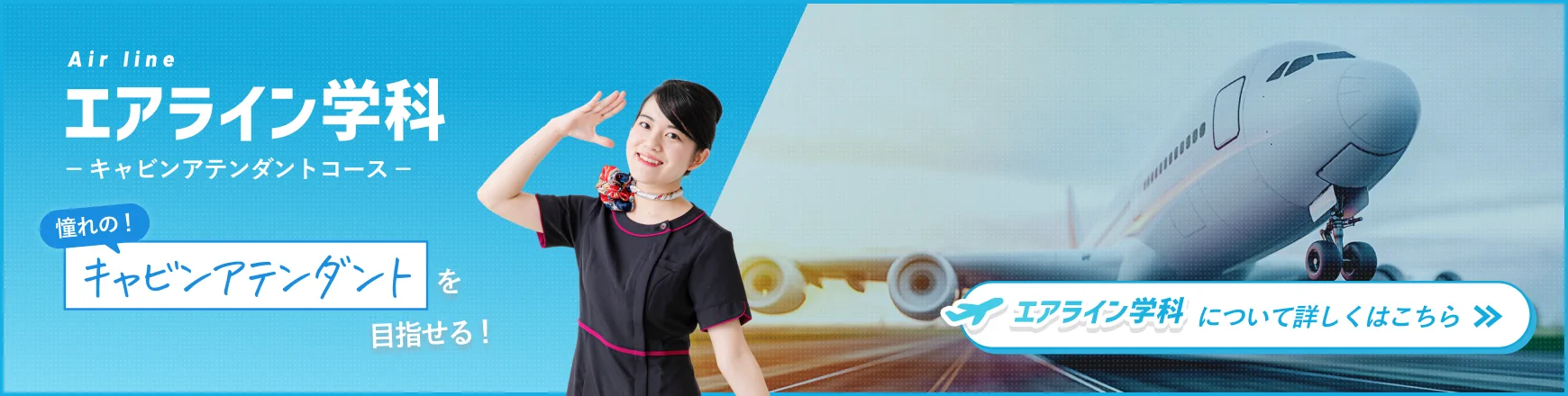 憧れのキャビンアテンダントを目指せる「エアライン学科」