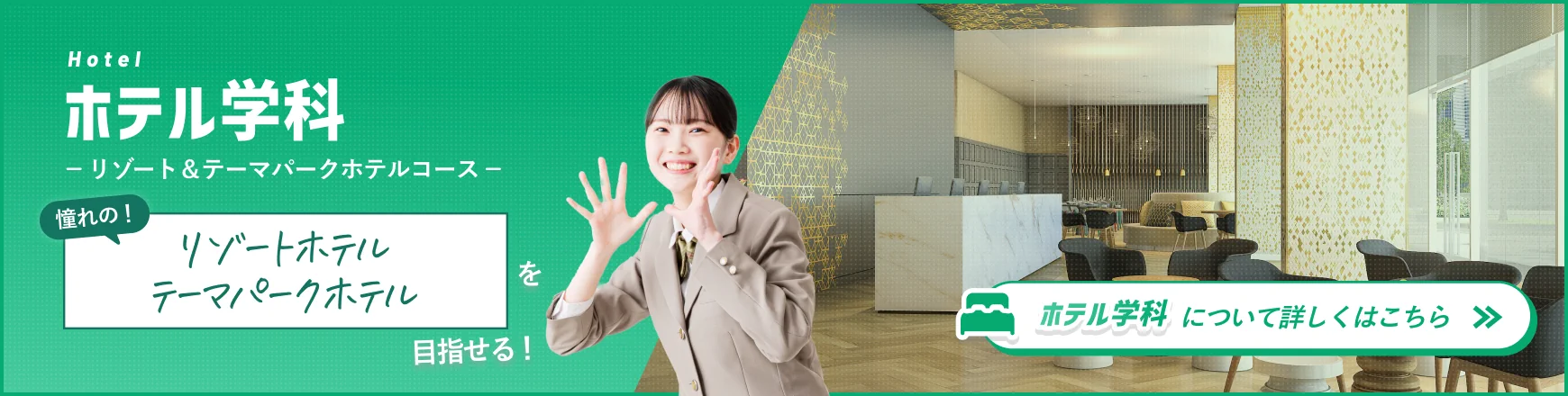 憧れのリゾートホテル、テーマパークホテルを目指せる「ホテル学科」