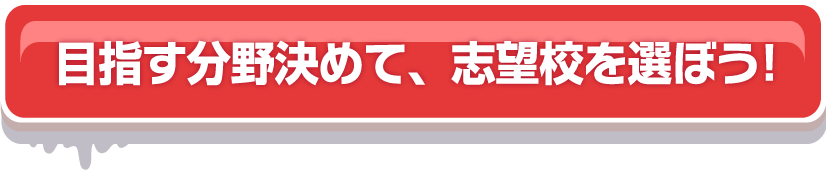 目指す分野を決めて、志望校を選ぼう!