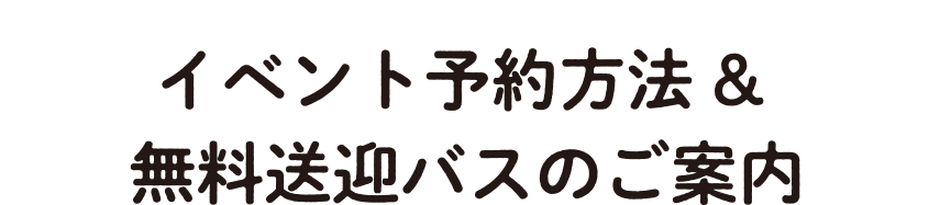 イベント予約方法&無料送迎バスのご案内