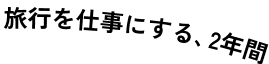 旅行を仕事にする、2年間