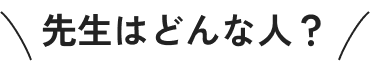 先生はどんな人？
